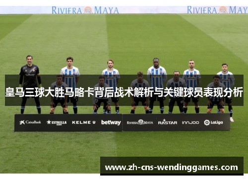 皇马三球大胜马略卡背后战术解析与关键球员表现分析