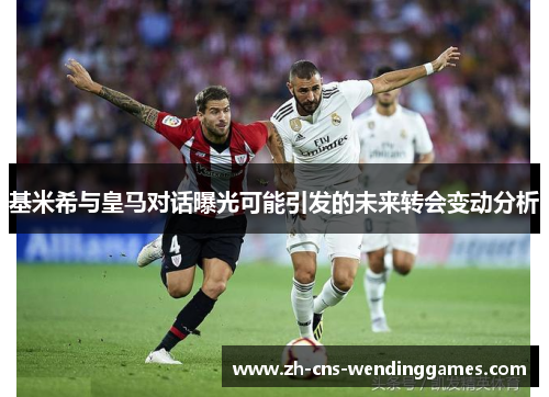 基米希与皇马对话曝光可能引发的未来转会变动分析 基米希与皇马对话曝光可能引发的未来转会变动分析
