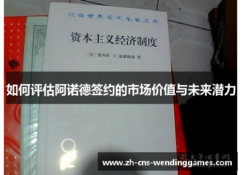 如何评估阿诺德签约的市场价值与未来潜力 如何评估阿诺德签约的市场价值与未来潜力