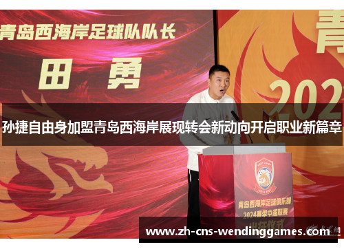 孙捷自由身加盟青岛西海岸展现转会新动向开启职业新篇章 孙捷自由身加盟青岛西海岸展现转会新动向开启职业新篇章
