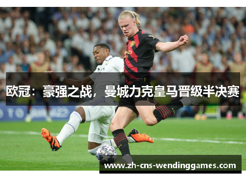 欧冠:豪强之战,曼城力克皇马晋级半决赛 欧冠:豪强之战,曼城力克皇马晋级半决赛