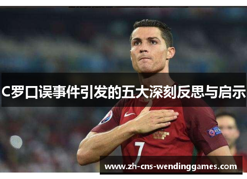 C罗口误事件引发的五大深刻反思与启示 C罗口误事件引发的五大深刻反思与启示