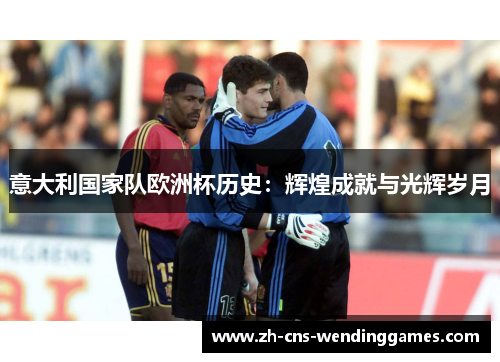 意大利国家队欧洲杯历史:辉煌成就与光辉岁月 意大利国家队欧洲杯历史:辉煌成就与光辉岁月