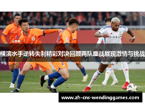 横滨水手逆转失利精彩对决回顾两队鏖战展现激情与挑战 横滨水手逆转失利精彩对决回顾两队鏖战展现激情与挑战
