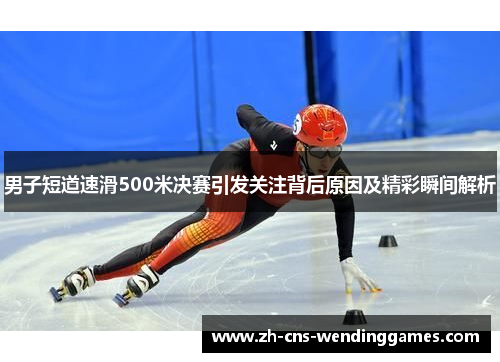 男子短道速滑500米决赛引发关注背后原因及精彩瞬间解析