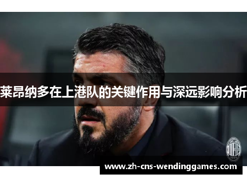 莱昂纳多在上港队的关键作用与深远影响分析 莱昂纳多在上港队的关键作用与深远影响分析
