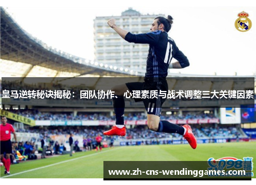 皇马逆转秘诀揭秘:团队协作、心理素质与战术调整三大关键因素 皇马逆转秘诀揭秘:团队协作、心理素质与战术调整三大关键因素