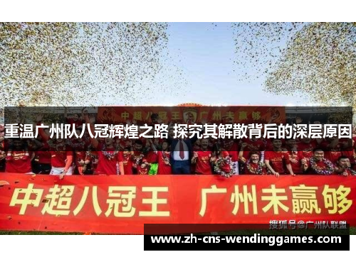 重温广州队八冠辉煌之路 探究其解散背后的深层原因 重温广州队八冠辉煌之路 探究其解散背后的深层原因