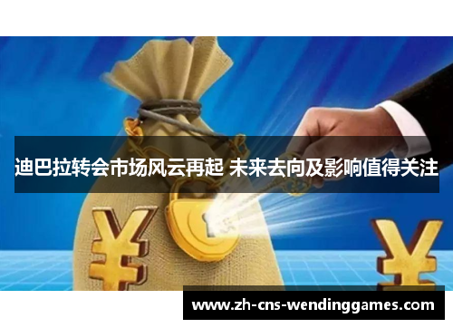 迪巴拉转会市场风云再起 未来去向及影响值得关注