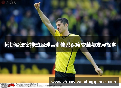 博斯曼法案推动足球青训体系深度变革与发展探索 博斯曼法案推动足球青训体系深度变革与发展探索