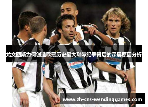 尤文图斯为何创造欧冠历史最大耻辱纪录背后的深层原因分析 尤文图斯为何创造欧冠历史最大耻辱纪录背后的深层原因分析