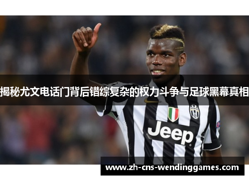 揭秘尤文电话门背后错综复杂的权力斗争与足球黑幕真相 揭秘尤文电话门背后错综复杂的权力斗争与足球黑幕真相