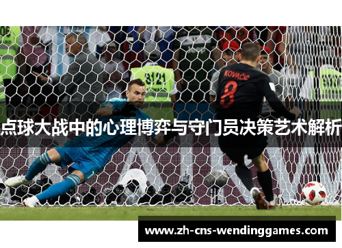 点球大战中的心理博弈与守门员决策艺术解析 点球大战中的心理博弈与守门员决策艺术解析