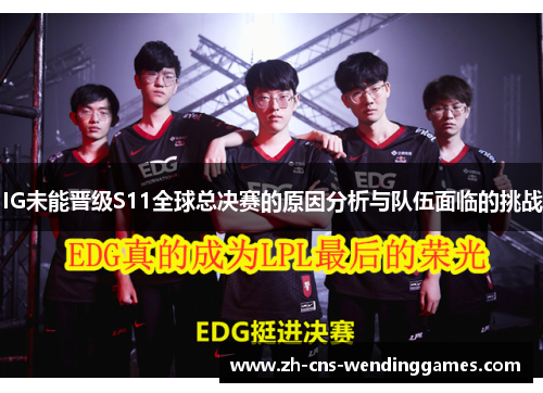 IG未能晋级S11全球总决赛的原因分析与队伍面临的挑战 IG未能晋级S11全球总决赛的原因分析与队伍面临的挑战