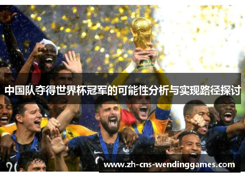 中国队夺得世界杯冠军的可能性分析与实现路径探讨 中国队夺得世界杯冠军的可能性分析与实现路径探讨
