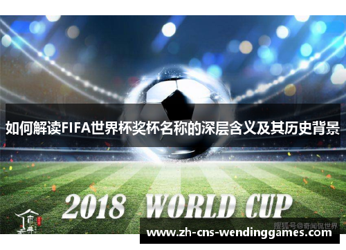 如何解读FIFA世界杯奖杯名称的深层含义及其历史背景 如何解读FIFA世界杯奖杯名称的深层含义及其历史背景