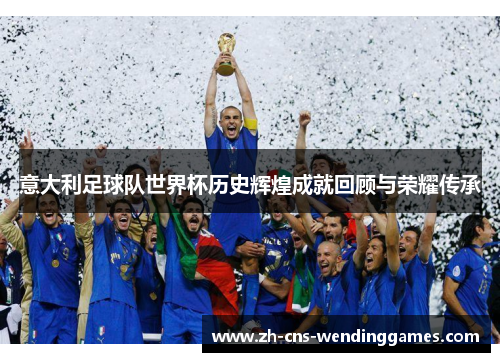 意大利足球队世界杯历史辉煌成就回顾与荣耀传承 意大利足球队世界杯历史辉煌成就回顾与荣耀传承