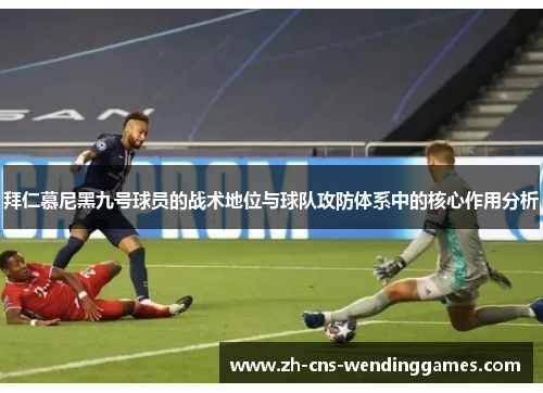 拜仁慕尼黑九号球员的战术地位与球队攻防体系中的核心作用分析 拜仁慕尼黑九号球员的战术地位与球队攻防体系中的核心作用分析