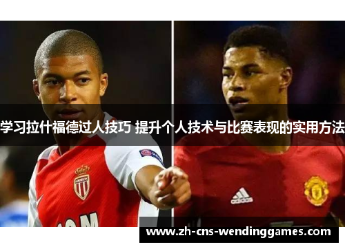 学习拉什福德过人技巧 提升个人技术与比赛表现的实用方法 学习拉什福德过人技巧 提升个人技术与比赛表现的实用方法