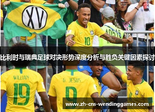 比利时与瑞典足球对决形势深度分析与胜负关键因素探讨 比利时与瑞典足球对决形势深度分析与胜负关键因素探讨