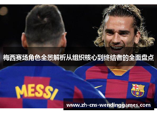 梅西赛场角色全景解析从组织核心到终结者的全面盘点 梅西赛场角色全景解析从组织核心到终结者的全面盘点