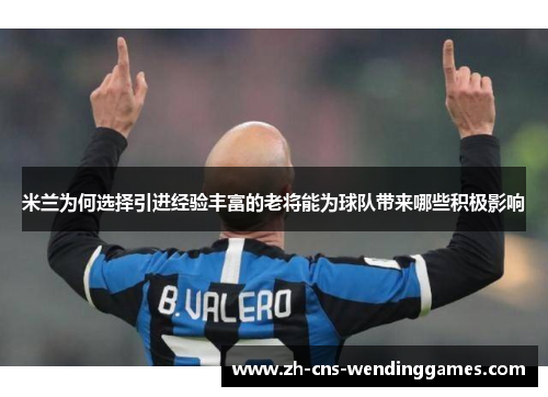 米兰为何选择引进经验丰富的老将能为球队带来哪些积极影响