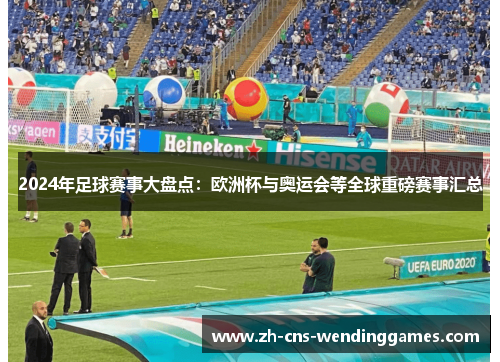 2024年足球赛事大盘点:欧洲杯与奥运会等全球重磅赛事汇总 2024年足球赛事大盘点:欧洲杯与奥运会等全球重磅赛事汇总