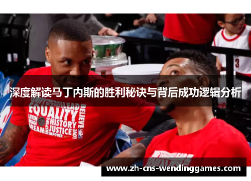 深度解读马丁内斯的胜利秘诀与背后成功逻辑分析 深度解读马丁内斯的胜利秘诀与背后成功逻辑分析