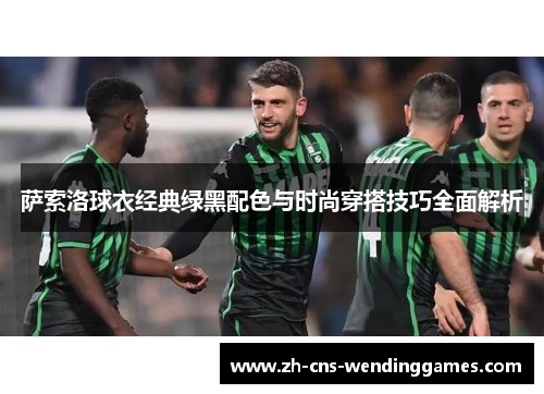 萨索洛球衣经典绿黑配色与时尚穿搭技巧全面解析 萨索洛球衣经典绿黑配色与时尚穿搭技巧全面解析