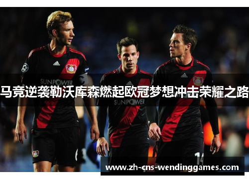 马竞逆袭勒沃库森燃起欧冠梦想冲击荣耀之路 马竞逆袭勒沃库森燃起欧冠梦想冲击荣耀之路