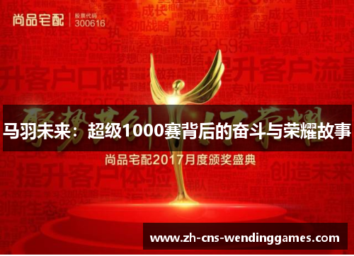马羽未来:超级1000赛背后的奋斗与荣耀故事 马羽未来:超级1000赛背后的奋斗与荣耀故事