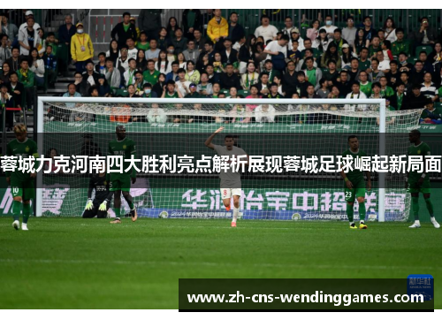 蓉城力克河南四大胜利亮点解析展现蓉城足球崛起新局面