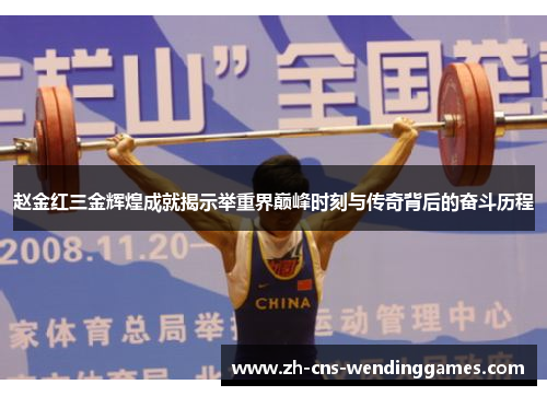 赵金红三金辉煌成就揭示举重界巅峰时刻与传奇背后的奋斗历程 赵金红三金辉煌成就揭示举重界巅峰时刻与传奇背后的奋斗历程