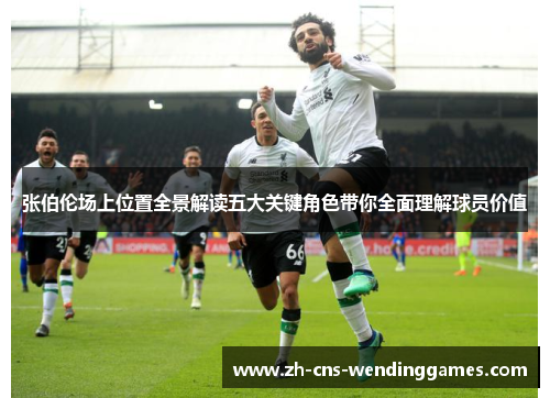 张伯伦场上位置全景解读五大关键角色带你全面理解球员价值 张伯伦场上位置全景解读五大关键角色带你全面理解球员价值