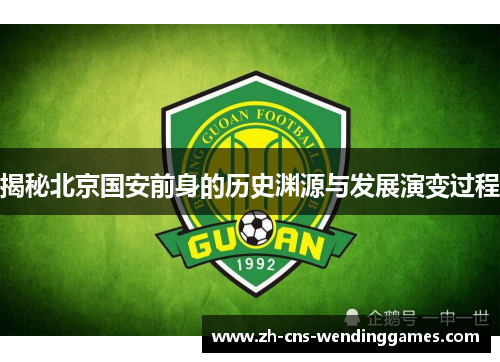 揭秘北京国安前身的历史渊源与发展演变过程 揭秘北京国安前身的历史渊源与发展演变过程