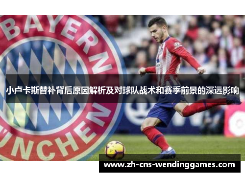 小卢卡斯替补背后原因解析及对球队战术和赛季前景的深远影响 小卢卡斯替补背后原因解析及对球队战术和赛季前景的深远影响