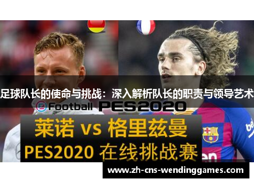 足球队长的使命与挑战:深入解析队长的职责与领导艺术 足球队长的使命与挑战:深入解析队长的职责与领导艺术