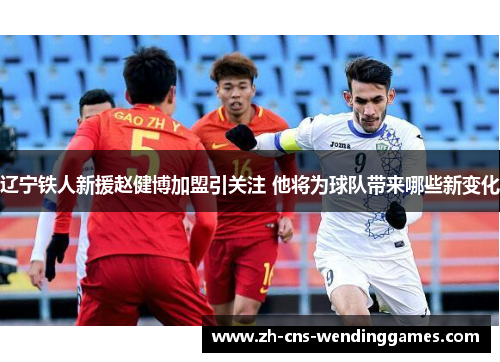 辽宁铁人新援赵健博加盟引关注 他将为球队带来哪些新变化