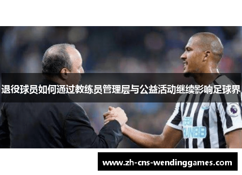 退役球员如何通过教练员管理层与公益活动继续影响足球界 退役球员如何通过教练员管理层与公益活动继续影响足球界