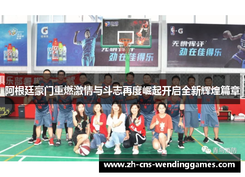 阿根廷豪门重燃激情与斗志再度崛起开启全新辉煌篇章