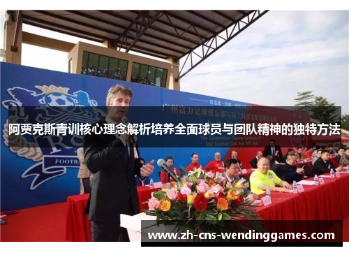 阿贾克斯青训核心理念解析培养全面球员与团队精神的独特方法