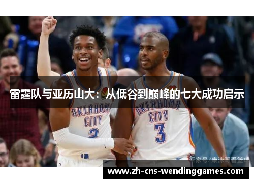 雷霆队与亚历山大：从低谷到巅峰的七大成功启示