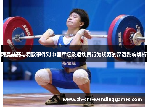 魏震禁赛与罚款事件对中国乒坛及运动员行为规范的深远影响解析