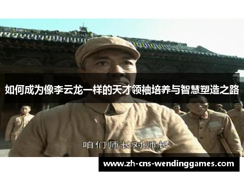 如何成为像李云龙一样的天才领袖培养与智慧塑造之路