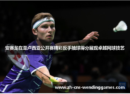 安赛龙在圣卢西亚公开赛精彩反手抽球得分展现卓越网球技艺