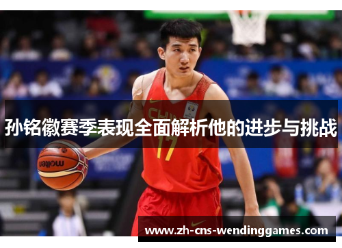 孙铭徽赛季表现全面解析他的进步与挑战