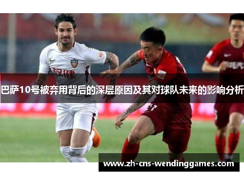 巴萨10号被弃用背后的深层原因及其对球队未来的影响分析