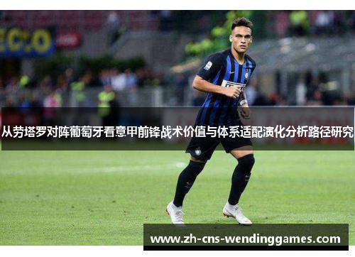 从劳塔罗对阵葡萄牙看意甲前锋战术价值与体系适配演化分析路径研究