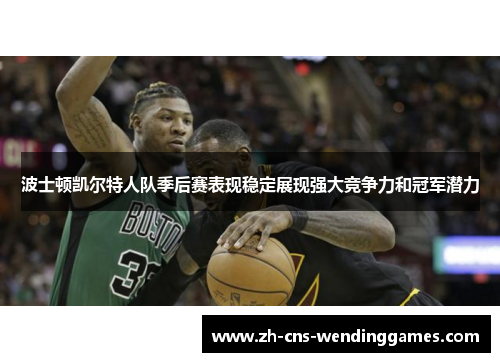 波士顿凯尔特人队季后赛表现稳定展现强大竞争力和冠军潜力 波士顿凯尔特人队季后赛表现稳定展现强大竞争力和冠军潜力