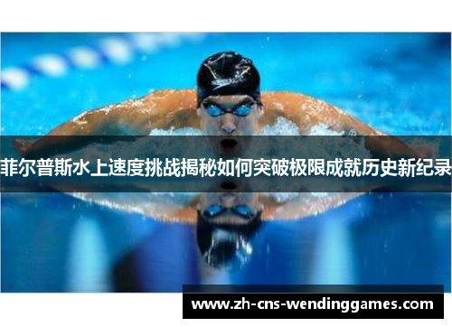 菲尔普斯水上速度挑战揭秘如何突破极限成就历史新纪录 菲尔普斯水上速度挑战揭秘如何突破极限成就历史新纪录